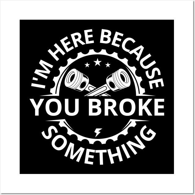 I'm Here Because You Broke Something Funny Mechanic Wall Art by Swagmart